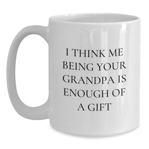 Gifts from Family Members, Funny Grandpa Quotes White Coffee Mug, I Think Me Being Your Grandpa Is Enough Of A Gift, Unique Christmas Unique Gifts for Grandpa