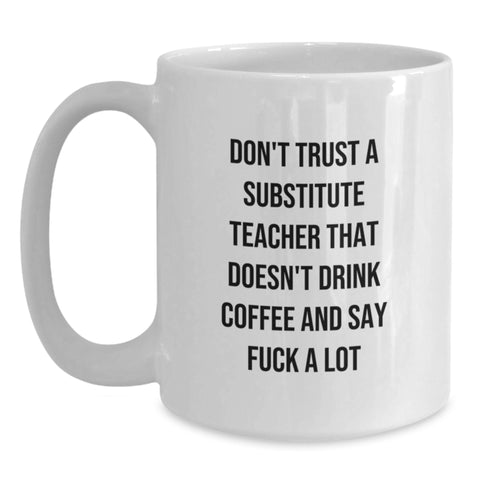 Image of Christmas Unique Gifts for Substitute Teachers - Funny White Coffee Mug - Don't Trust A Substitute Teacher That Doesn't Drink Coffee And Say 'F--k A Lot' Gifts from Men, Women to Coworkers, Family - Main