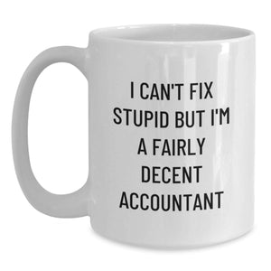 Funny Accountant Gifts from Friends for Men, White Coffee Mug, I Can't Fix Stupid But I'm A Fairly Decent Accountant