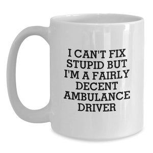 Ambulance Driver Humor Gifts from Friends for Ambulance Driver, White Coffee Mug with I Can't Fix Stupid But I'm A Fairly Decent Ambulance Driver Quote, Birthday Unique Gifts