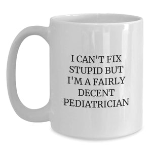 Funny Pediatrician Gifts, White Coffee Mug, I Can't Fix Stupid But I'm A Decent Pediatrician, Unique Christmas Unique Gifts for Men, Women, Friends, Family