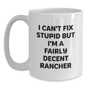 Funny Rancher Christmas Unique Gifts from Friends for Men - White Coffee Mug - 'I Can't Fix Stupid But I'm A Fairly Decent Rancher'