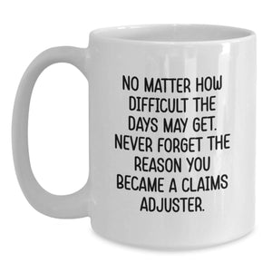 Funny Claims Adjuster Gifts from Friends for Christmas Unique Gifts with Quote 'No Matter How Difficult The Days May Get Never Forget The Reason You Became A Claims Adjuster' on White Coffee Mug