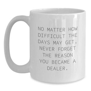Funny Dealer Gifts, White Coffee Mug, Never Forget Reason You Became Dealer, Gifts from Family to Men, Unique Christmas Unique Gifts for Dealer