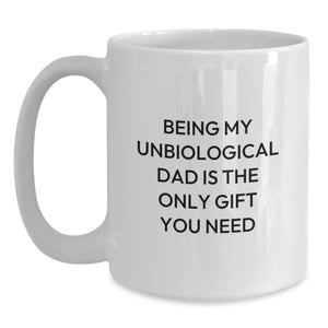 Funny Gifts from Family - Being My Unbiological Dad Is The Only Gift You Need White Coffee Mug, Christmas Unique Gifts for Unbiological Dad Men, White Ceramic 11oz or 15oz