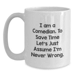 Funny Comedian Gift for Him, 'I Am A Comedian. To Save Time Let's Just Assume I'm Never Wrong.' White Coffee Mug - Perfect Valentine's Unique Gifts from Friends to Family