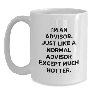 Funny Advisor Gifts from Friends - I'm An Advisor. Just Like A Normal Advisor Except Much Hotter. White Coffee Mug for Graduation