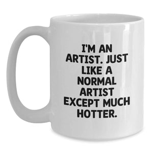 Funny Artist Gifts White Coffee Mug - I'm An Artist. Just Like A Normal Artist Except Much Hotter. - Birthday Unique Gifts from Friends to Artist
