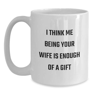 Funny Wife Gifts, White Coffee Mug - I Think Me Being Your Wife Is Enough Of A Gift, Birthday Present from Men to Wife, 11oz or 15oz Ceramic
