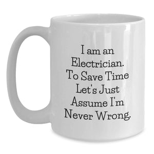 Funny Electrician Gifts for Men, White Coffee Mug with 'I Am An Electrician. To Save Time Let's Just Assume I'm Never Wrong.' Quote, Gifts from Family for Electrician's Birthday