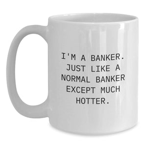 Funny Banker Gifts from Friends for Graduation Unique White Coffee Mug, I'm A Banker. Just Like A Normal Banker Except Much Hotter.