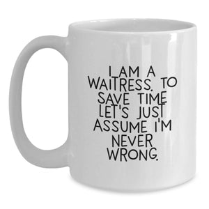 Cute Waitress Gifts from Friends, Birthday Unique White Coffee Mug, 'I Am A Waitress. To Save Time Let's Just Assume I'm Never Wrong.'
