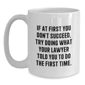 Funny Lawyer Birthday Unique Gifts from Family - White Coffee Mug - 'If At First You Don't Succeed, Try Doing What Your Lawyer Told You To Do The First Time.'