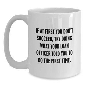 Funny Loan Officer Gifts for Her - White Coffee Mug - If At First You Don't Succeed, Try Doing What Your Loan Officer Told You To Do The First Time - Gifts from Women to Loan Officer on Mother's Day
