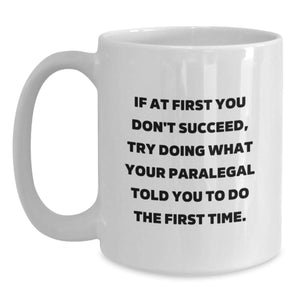 Paralegal Humor Funny White Coffee Mug Gifts from Friends for Birthday, If At First You Don't Succeed, Try Doing What Your Paralegal Told You To Do The First Time.