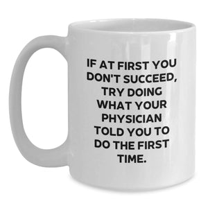 Funny Physician Gifts for Birthday - 'If At First You Don't Succeed, Try Doing What Your Physician Told You To Do The First Time.' White Coffee Mug from Friends