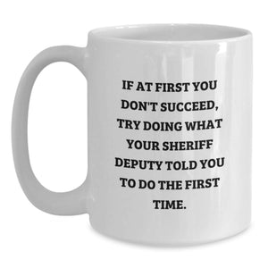 Funny Sheriff Deputy Gifts from Family for Mom's Unique White Coffee Mug - If At First You Don't Succeed, Try Doing What Your Sheriff Deputy Told You To Do The First Time