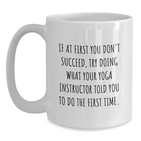 Image of Funny Yoga Instructor Gifts from Family on Mother's Day - White Coffee Mug, If At First You Don't Succeed, Try Doing What Your Yoga Instructor Told You To Do The First Time. - Main