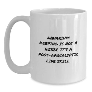 Funny Aquarium Keeping Gifts for Men from Friends on Birthday - White Coffee Mug, 'Aquarium Keeping Is Not A Hobby. It's A Post-apocalyptic Life Skill.'