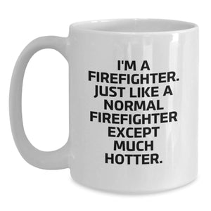 Firefighter Gifts for Him, Funny White Coffee Mug, Graduation Unique Gifts from Friends, 'I'm A Firefighter. Just Like A Normal Firefighter Except Much Hotter.'