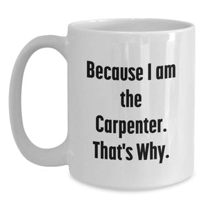 Funny Carpenter Gifts from Parents for Son - White Coffee Mug, 'Because I Am The Carpenter. That's Why.'