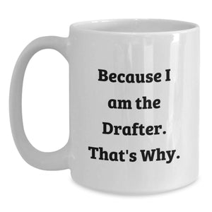 Funny Drafter Gifts from Men to Mother's Day Unique White Coffee Mug - Because I Am The Drafter That's Why. - Cute