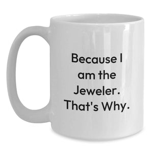 Funny Jeweler Gifts from Friends and Family - Because I Am The Jeweler. That's Why. White Coffee Mug for Birthday Unique Gifts