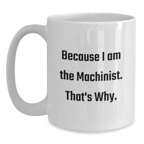 Image of Funny Machinist Gifts from Men for Machinist Birthday Unique Gifts, White Coffee Mug, 'Because I Am The Machinist. That's Why.' Quote, Machinist White Coffee Mug - Main