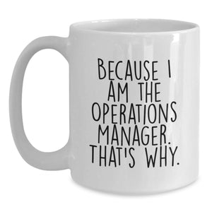 Funny Operations Manager Gifts from Men, White Coffee Mug, 'Because I Am The Operations Manager. That's Why.' for Operations Manager Women