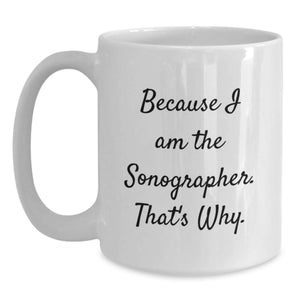 Funny Sonographer Gifts, Because I Am The Sonographer. That's Why. White Coffee Mug for Birthday, Gifts from Friends to Sonographer