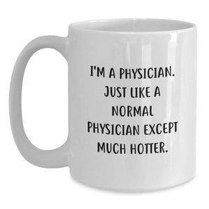 Funny Physician Gifts for Men - I'm A Physician. Just Like A Normal Physician Except Much Hotter. - White Coffee Mug, Birthday Unique Gifts from Friends to Coworkers