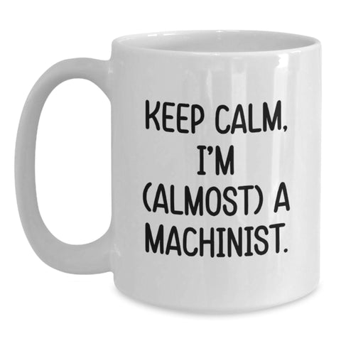 Image of Funny Machinist Gifts from Friends, Gifts for Machinist, White Coffee Mug, Keep Calm Almost Machinist, Unique Birthday Unique Gifts - Main