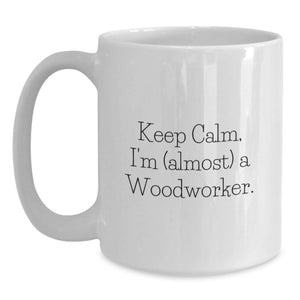 Gifts from Family for the Aspiring Woodworker - Keep Calm, I'm (almost) A Woodworker. White Coffee Mug for Graduation - Unique Woodworker Gifts for Men or Women