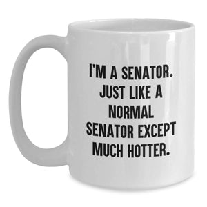 Funny Senator White Coffee Mug, Gifts from Friends, Unique Graduation Gifts for Senator, 'I'm A Senator. Just Like A Normal Senator Except Much Hotter.' Quote, 11oz or 15oz Capacity
