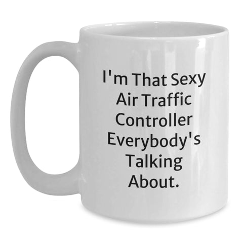 Image of Funny Gifts from Men for Air Traffic Controller Friends Graduation Unique White Coffee Mug, I'm That Sexy Air Traffic Controller Everybody's Talking About. - Main