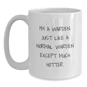 Warden Gifts, Funny White Coffee Mug for Graduation, Gifts from Friends - 'I'm A Warden. Just Like A Normal Warden Except Much Hotter.'