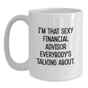 Funny Financial Advisor Gifts for Men from Friends - White Coffee Mug I'm That Sexy Financial Advisor Everybody's Talking About.