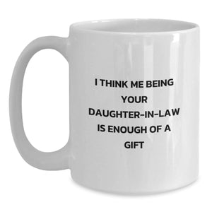 Funny Daughter-in-law Gifts from Men - I Think Me Being Your Daughter-in-law Is Enough Of A Gift White Coffee Mug for Graduation, Daughter-in-law, and Family