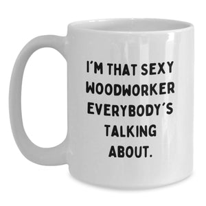 Funny Woodworker White Coffee Mugs Gifts from Friends for Graduation Unique Treasures, Woodworker Enthusiasts Favorite Quote, Sexy Woodworker Everybody's Talking About