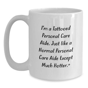Unique Graduation Gifts for Personal Care Aide Friends from Men - I'm A Tattooed Personal Care Aide Except Much Hotter Mug, White Ceramic, 11oz or 15oz