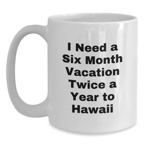Funny Hawaii Coffee Mugs, Gift from Friends for Graduation, 'I Need A Six Month Vacation Twice A Year To Hawaii' Quote, White 11oz or 15oz Ceramic Mug