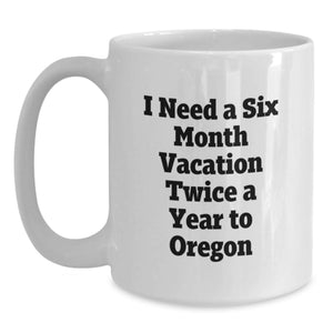 Funny Oregon White Coffee Mug for Friends, Gifts from Men to Friends for Graduation Unique Gifts, I Need A Six Month Vacation Twice A Year To Oregon