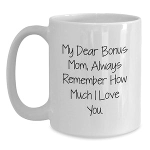Funny Bonus Mom Gifts from Family - White Coffee Mug - 'My Dear Bonus Mom, Always Remember How Much I Love You.'