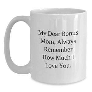 Funny Bonus Mom Gifts for Her White Coffee Mug, 'My Dear Bonus Mom, Always Remember How Much I Love You.' from Mom