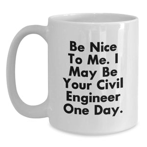 Funny Civil Engineer Gifts for Men - Be Nice To Me. I May Be Your Civil Engineer One Day. White Coffee Mug - Birthday Unique Gifts from Friends