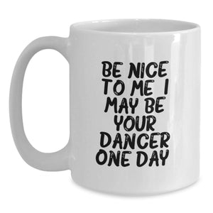 Funny Dancer Gifts from Friends, White Coffee Mug for Dancer Graduation, Be Nice To Me I May Be Your Dancer One Day.