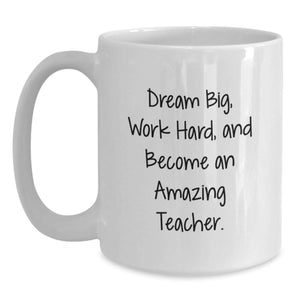Funny Teacher Gifts from Friends - 'Dream Big, Work Hard, And Become An Amazing Teacher.' White Coffee Mug for Birthday
