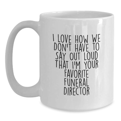 Image of Funny Funeral Director Gifts from Friends and Family, Unique White Coffee Mug for Graduation, I Love How We Don't Have To Say Out Loud That I'm Your Favorite Funeral Director - Main