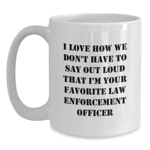 Funny Gifts from Family for Law Enforcement Officer, Unique White Coffee Mug - I Love How We Don't Have To Say Out Loud That I'm Your Favorite Law Enforcement Officer, Graduation Unique Gifts