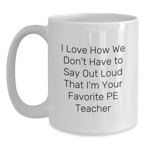 Image of Funny PE Teacher Gifts from Friends for Men or Women Birthday Unique Coffee Mugs - I Love How We Don't Have To Say Out Loud That I'm Your Favorite PE Teacher - Main